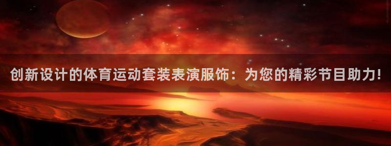 谈球吧：创新设计的体育运动套装表演服饰：为您的精彩节目助力!
