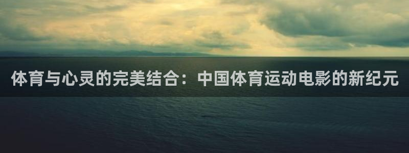 谈球吧：体育与心灵的完美结合：中国体育运动电影的新纪元